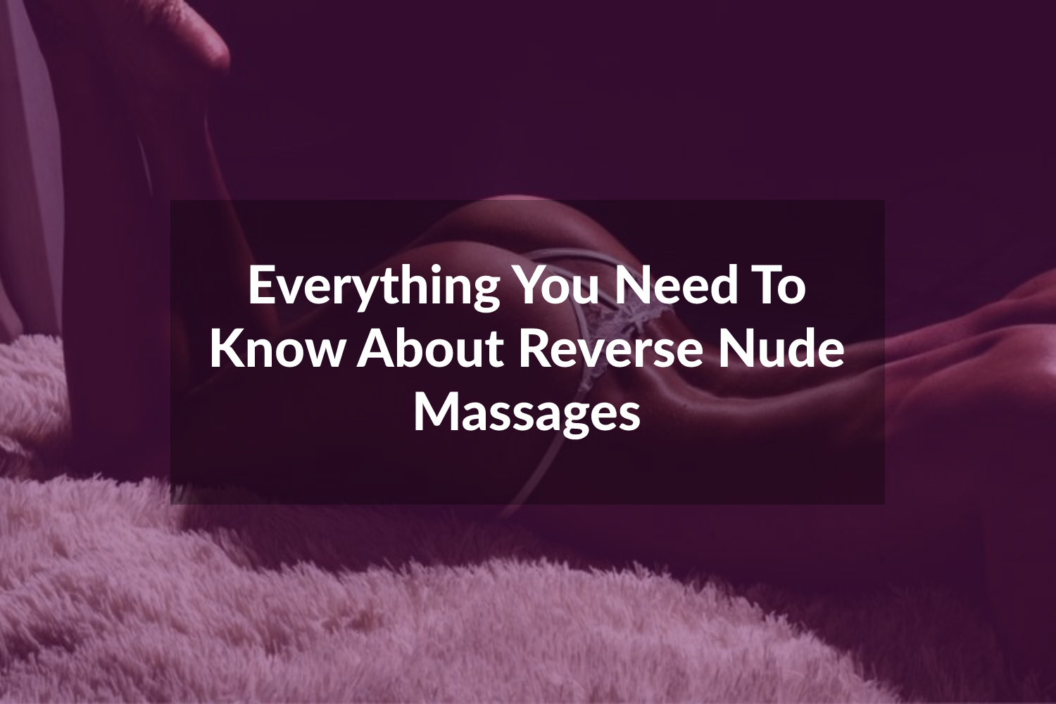 Everything You Need To Know About Reverse Nude Massages